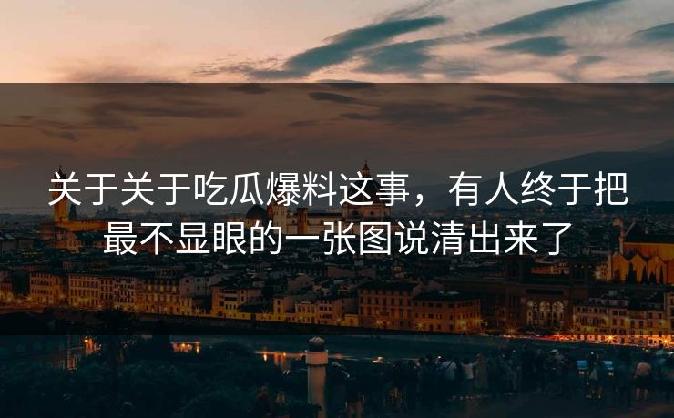 关于关于吃瓜爆料这事,有人终于把最不显眼的一张图说清出来了 关于关于吃瓜爆料这事,有人终于把最不显眼的一张图说清出来了